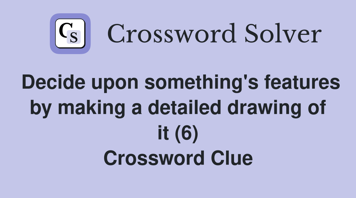 Decide upon something's features by making a detailed drawing of it (6